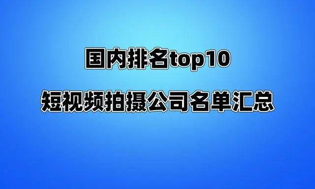 国内排名top10的短视频拍摄公司名单汇总